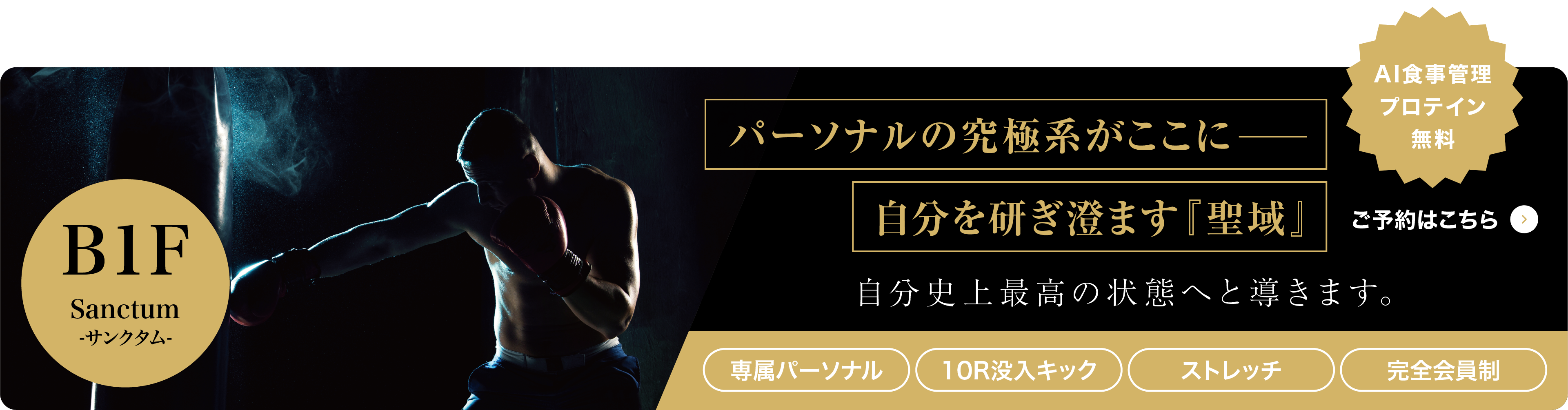 B1F Sanctum -サンクタム- パーソナルの究極系がここに―― 自分を研ぎ澄ます『聖域』 自分史上最高の状態へと導きます。専属パーソナル、10R没入キック、ストレッチ、完全会員制。AI食事管理・プロテイン無料。ご予約はこちら